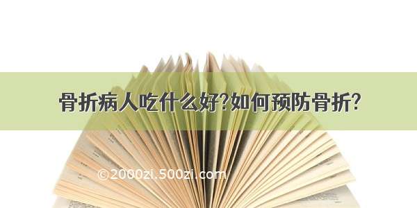 骨折病人吃什么好?如何预防骨折?