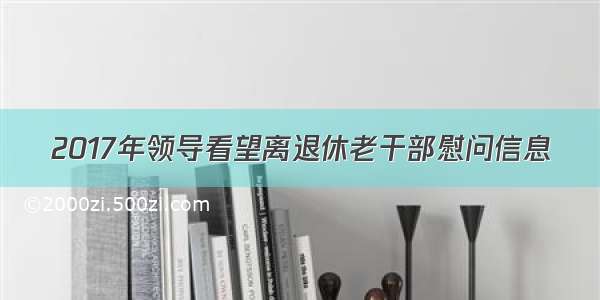 2017年领导看望离退休老干部慰问信息