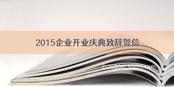 2015企业开业庆典致辞贺信