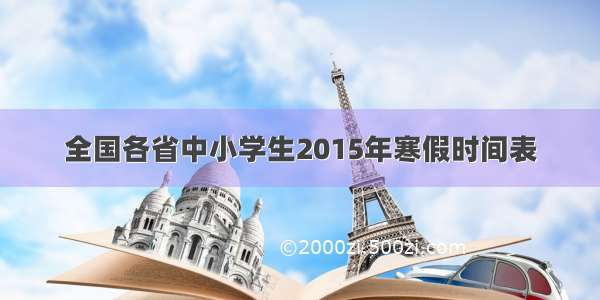 全国各省中小学生2015年寒假时间表