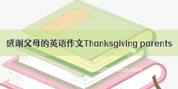 感谢父母的英语作文Thanksgiving parents