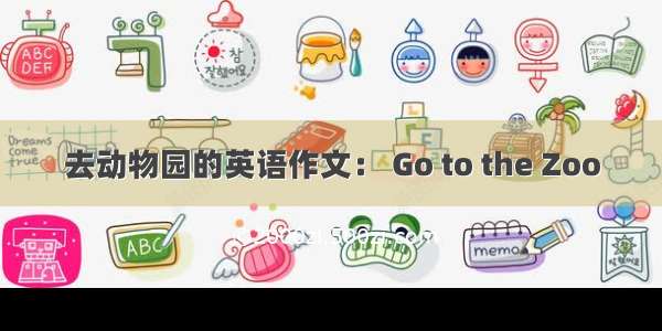 去动物园的英语作文： Go to the Zoo