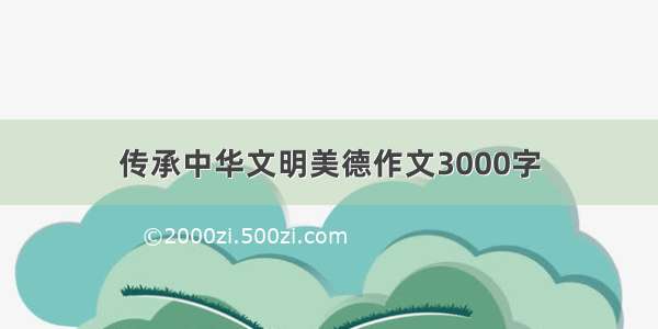 传承中华文明美德作文3000字