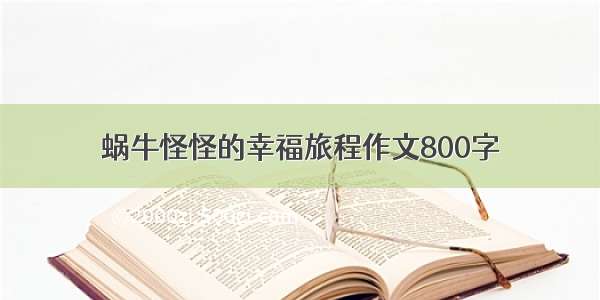 蜗牛怪怪的幸福旅程作文800字