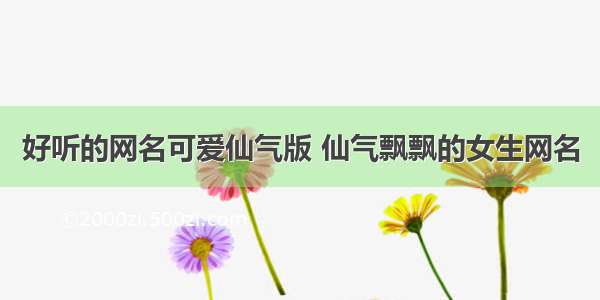 好听的网名可爱仙气版 仙气飘飘的女生网名