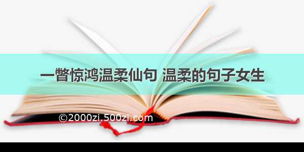 一瞥惊鸿温柔仙句 温柔的句子女生