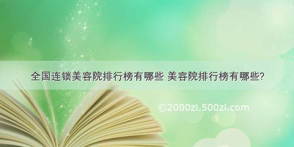 全国连锁美容院排行榜有哪些 美容院排行榜有哪些?