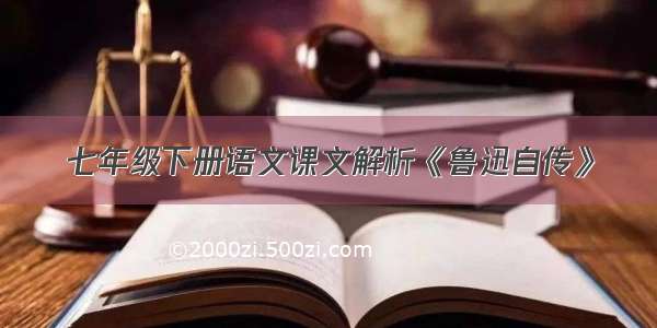 七年级下册语文课文解析《鲁迅自传》