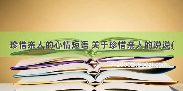 珍惜亲人的心情短语 关于珍惜亲人的说说(