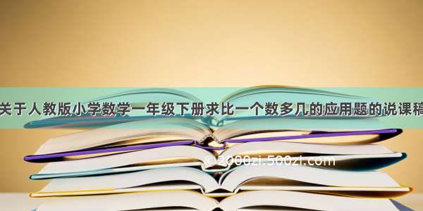 关于人教版小学数学一年级下册求比一个数多几的应用题的说课稿