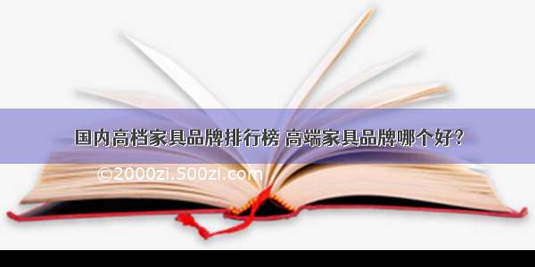 国内高档家具品牌排行榜 高端家具品牌哪个好？