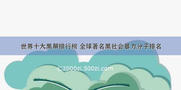 世界十大黑帮排行榜 全球著名黑社会暴力分子排名