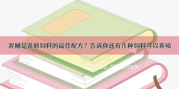 泥鳅是黄鳝饲料的最佳配方？告诉你还有几种饲料可以养殖