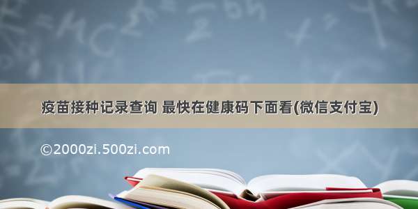 疫苗接种记录查询 最快在健康码下面看(微信支付宝)