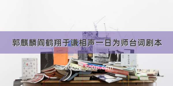 郭麒麟阎鹤翔于谦相声一日为师台词剧本