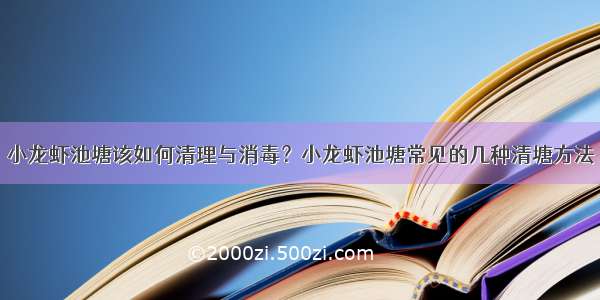 小龙虾池塘该如何清理与消毒？小龙虾池塘常见的几种清塘方法