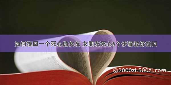 如何挽回一个死心的女友 女朋友死心5个步骤教你挽回