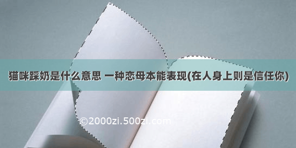 猫咪踩奶是什么意思 一种恋母本能表现(在人身上则是信任你)