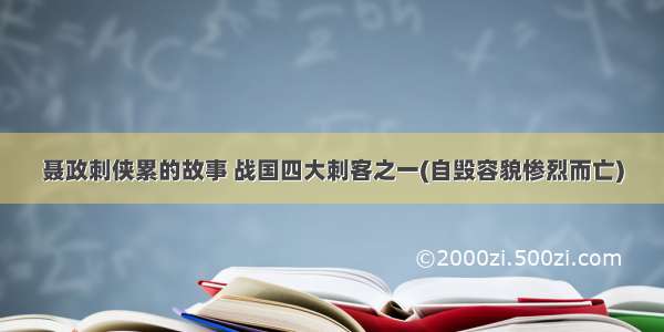 聂政刺侠累的故事 战国四大刺客之一(自毁容貌惨烈而亡)