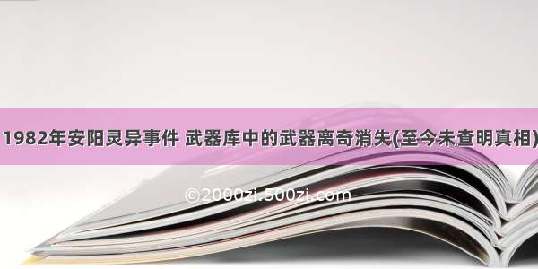 1982年安阳灵异事件 武器库中的武器离奇消失(至今未查明真相)