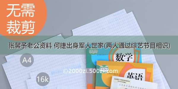 张馨予老公资料 何捷出身军人世家(两人通过综艺节目相识)