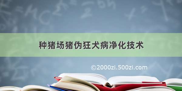 种猪场猪伪狂犬病净化技术