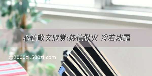 心情散文欣赏:热情似火 冷若冰霜