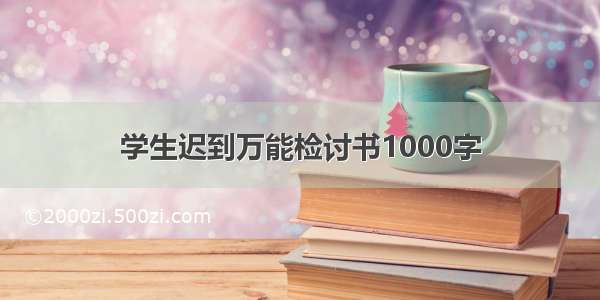 学生迟到万能检讨书1000字