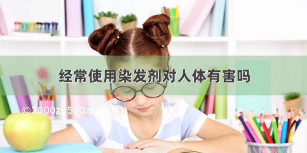 经常使用染发剂对人体有害吗