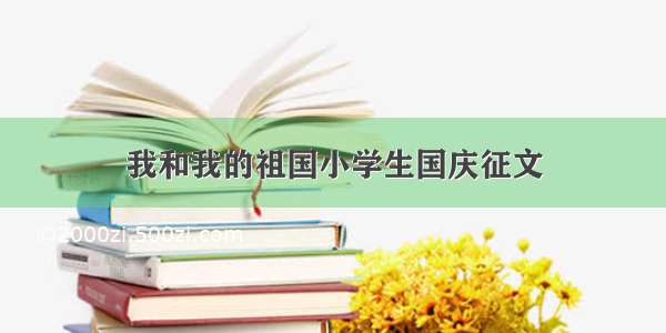 我和我的祖国小学生国庆征文