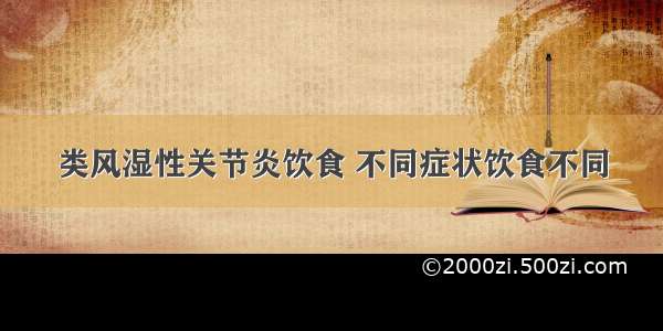 类风湿性关节炎饮食 不同症状饮食不同