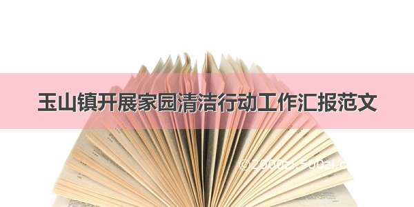 玉山镇开展家园清洁行动工作汇报范文