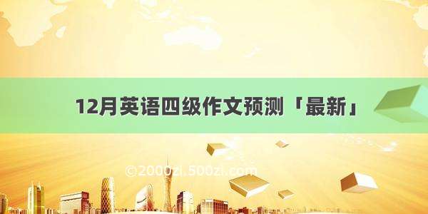 12月英语四级作文预测「最新」