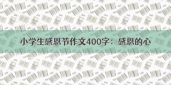 小学生感恩节作文400字：感恩的心