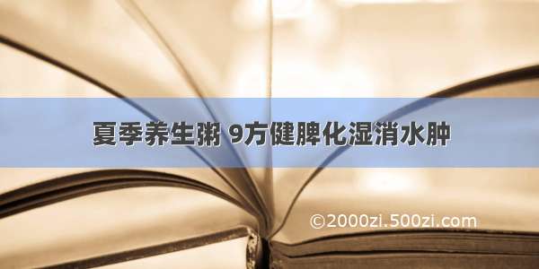 夏季养生粥 9方健脾化湿消水肿