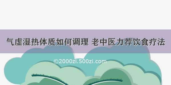 气虚湿热体质如何调理 老中医力荐饮食疗法