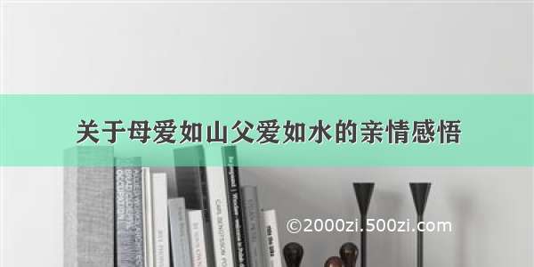 关于母爱如山父爱如水的亲情感悟