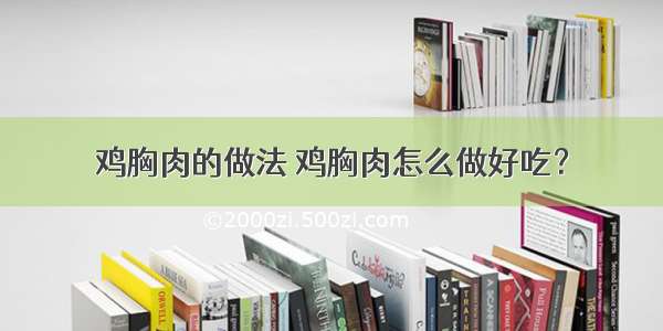 鸡胸肉的做法 鸡胸肉怎么做好吃？