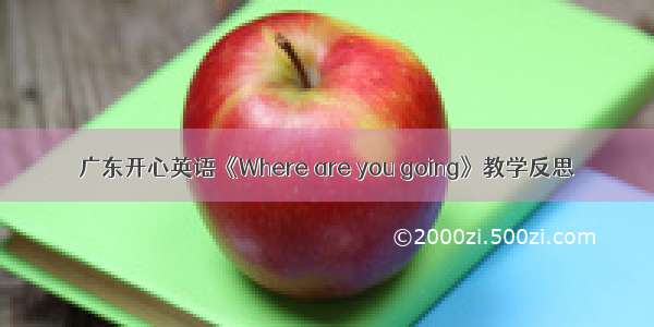 广东开心英语《Where are you going》教学反思