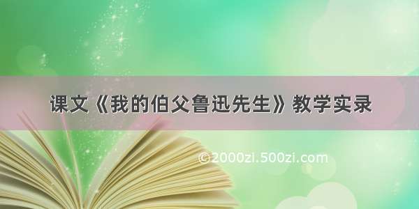 课文《我的伯父鲁迅先生》教学实录