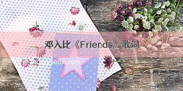 邓入比《Friends》歌词