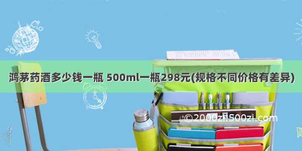 鸿茅药酒多少钱一瓶 500ml一瓶298元(规格不同价格有差异)