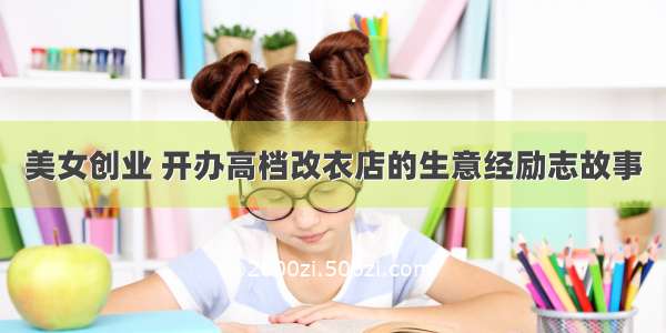 美女创业 开办高档改衣店的生意经励志故事