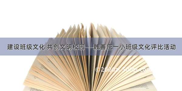 建设班级文化 共创文明校园——魏善庄一小班级文化评比活动