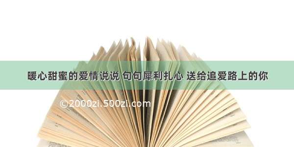 暖心甜蜜的爱情说说 句句犀利扎心 送给追爱路上的你