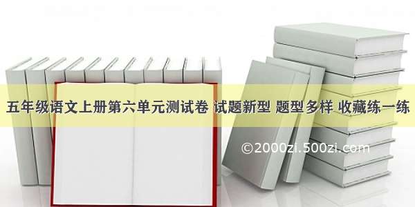 五年级语文上册第六单元测试卷 试题新型 题型多样 收藏练一练