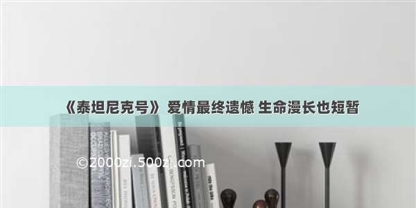 《泰坦尼克号》 爱情最终遗憾 生命漫长也短暂