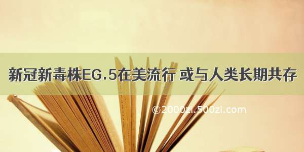 新冠新毒株EG.5在美流行 或与人类长期共存