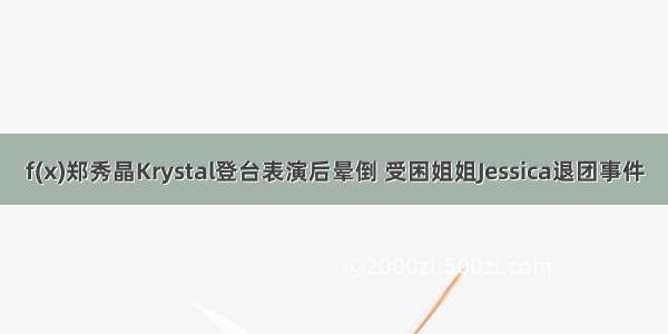 f(x)郑秀晶Krystal登台表演后晕倒 受困姐姐Jessica退团事件