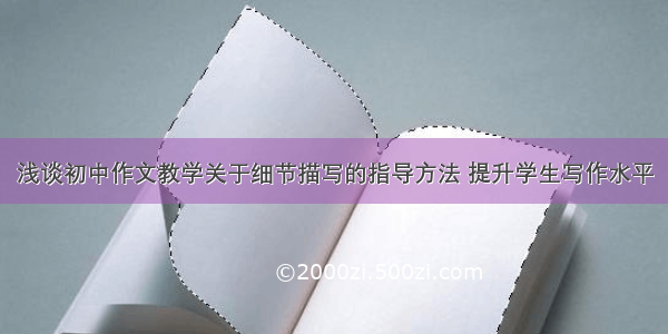 浅谈初中作文教学关于细节描写的指导方法 提升学生写作水平